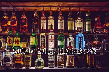 53度460毫升貴州迎賓酒多少錢