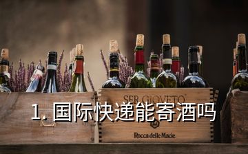 1. 國際快遞能寄酒嗎