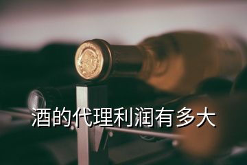 酒的代理利潤(rùn)有多大