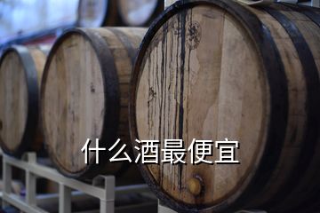 什么酒最便宜