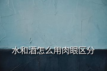 水和酒怎么用肉眼區(qū)分