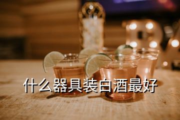 什么器具裝白酒最好