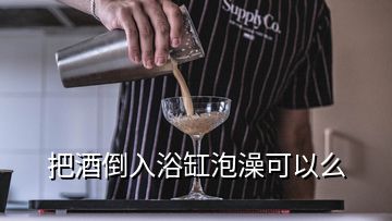 把酒倒入浴缸泡澡可以么