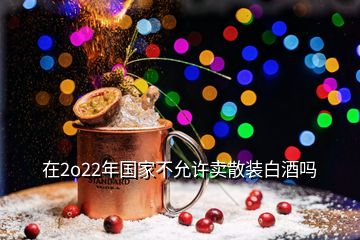 在2o22年國(guó)家不允許賣散裝白酒嗎