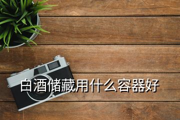 白酒儲藏用什么容器好