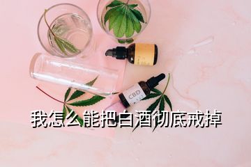 我怎么能把白酒徹底戒掉