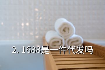 2. 1688是一件代發(fā)嗎