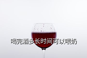 喝完酒多長時間可以喂奶