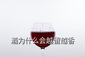 酒為什么會越留越香