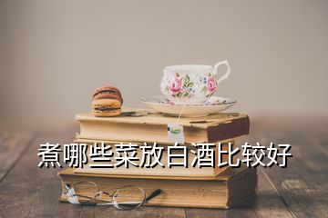 煮哪些菜放白酒比較好