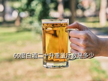 60度白酒二十升重量斤數(shù)是多少