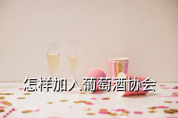 怎樣加入葡萄酒協(xié)會(huì)