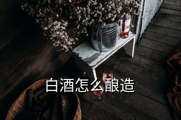 白酒怎么釀造