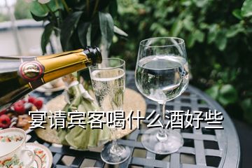 宴請(qǐng)賓客喝什么酒好些