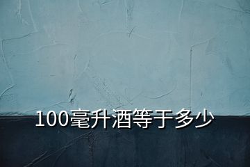 100毫升酒等于多少