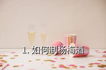 1. 如何制楊梅酒