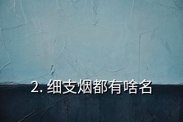 2. 細支煙都有啥名