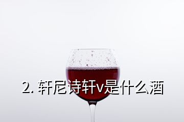 2. 軒尼詩(shī)軒v是什么酒