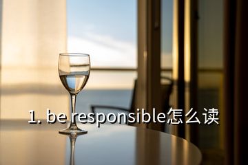 1. be responsible怎么讀