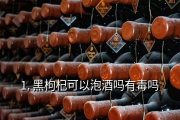 1. 黑枸杞可以泡酒嗎有毒嗎