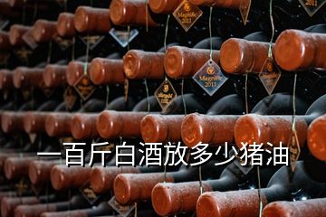 一百斤白酒放多少豬油