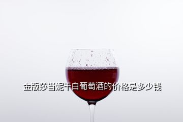 金版莎當(dāng)妮干白葡萄酒的價格是多少錢