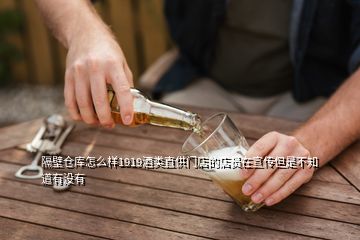 隔壁倉庫怎么樣1919酒類直供門店的店員在宣傳但是不知道有沒有