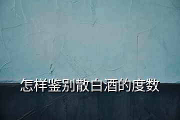 怎樣鑒別散白酒的度數(shù)