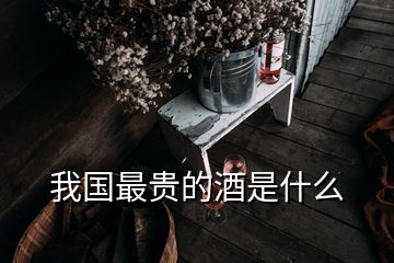 我國最貴的酒是什么