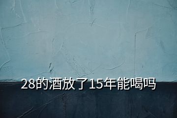 28的酒放了15年能喝嗎