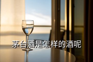 茅臺(tái)酒是怎樣的酒呢