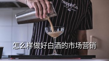 怎么樣做好白酒的市場(chǎng)營銷