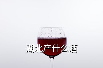 湖北產(chǎn)什么酒