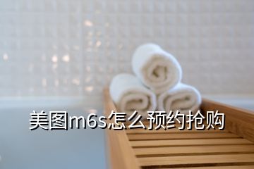 美圖m6s怎么預(yù)約搶購