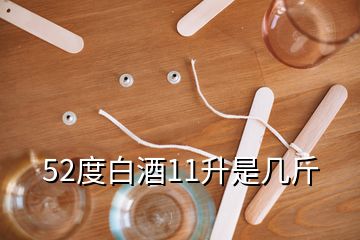 52度白酒11升是幾斤