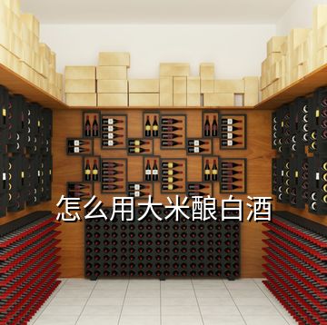 怎么用大米釀白酒