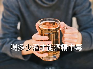 喝多少酒才能酒精中毒