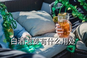 白酒泡姜有什么用處