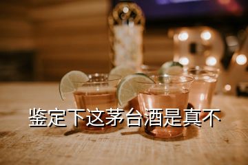 鑒定下這茅臺(tái)酒是真不