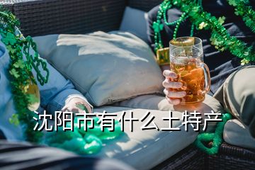 沈陽市有什么土特產(chǎn)