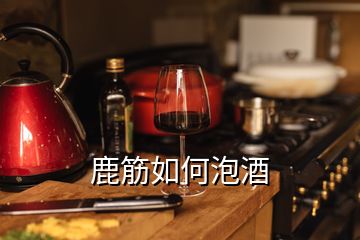 鹿筋如何泡酒