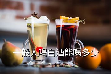 一般人喝白酒能喝多少