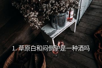 1. 草原白和悶倒驢是一種酒嗎