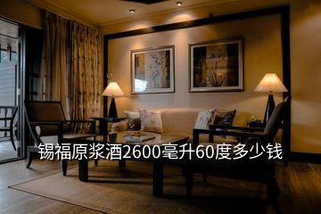 錫福原漿酒2600毫升60度多少錢