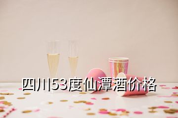 四川53度仙潭酒價格