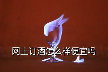 網(wǎng)上訂酒怎么樣便宜嗎