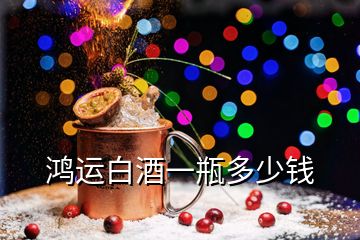 鴻運(yùn)白酒一瓶多少錢