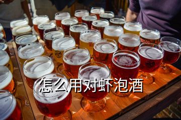 怎么用對(duì)蝦泡酒