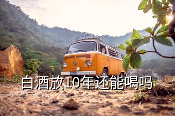 白酒放10年還能喝嗎