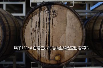 喝了130mL白酒三小時(shí)后抽血能檢查出酒駕嗎